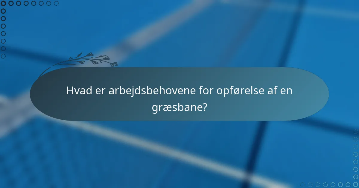 Hvad er arbejdsbehovene for opførelse af en græsbane?