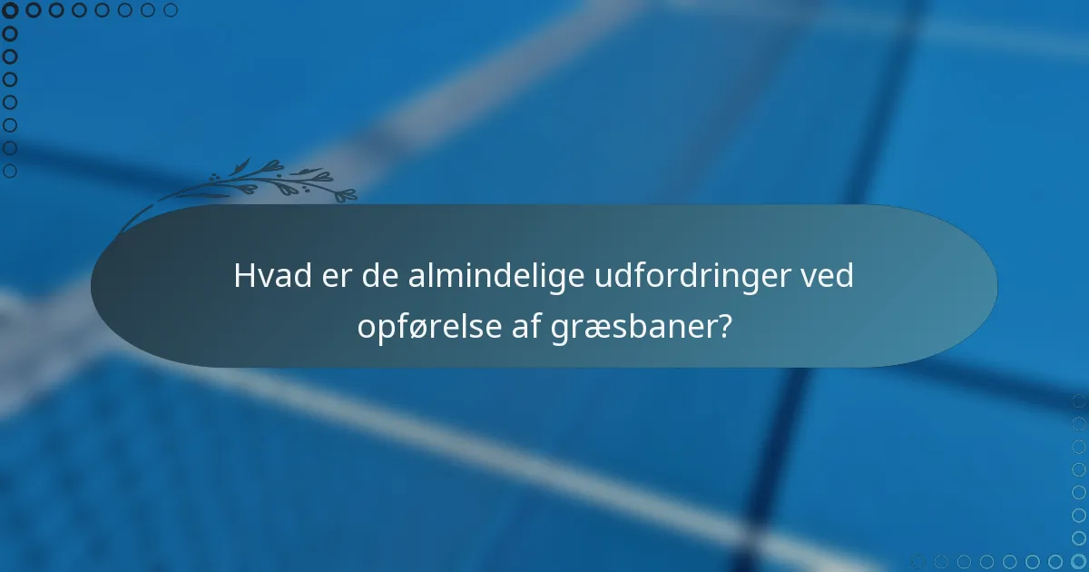 Hvad er de almindelige udfordringer ved opførelse af græsbaner?