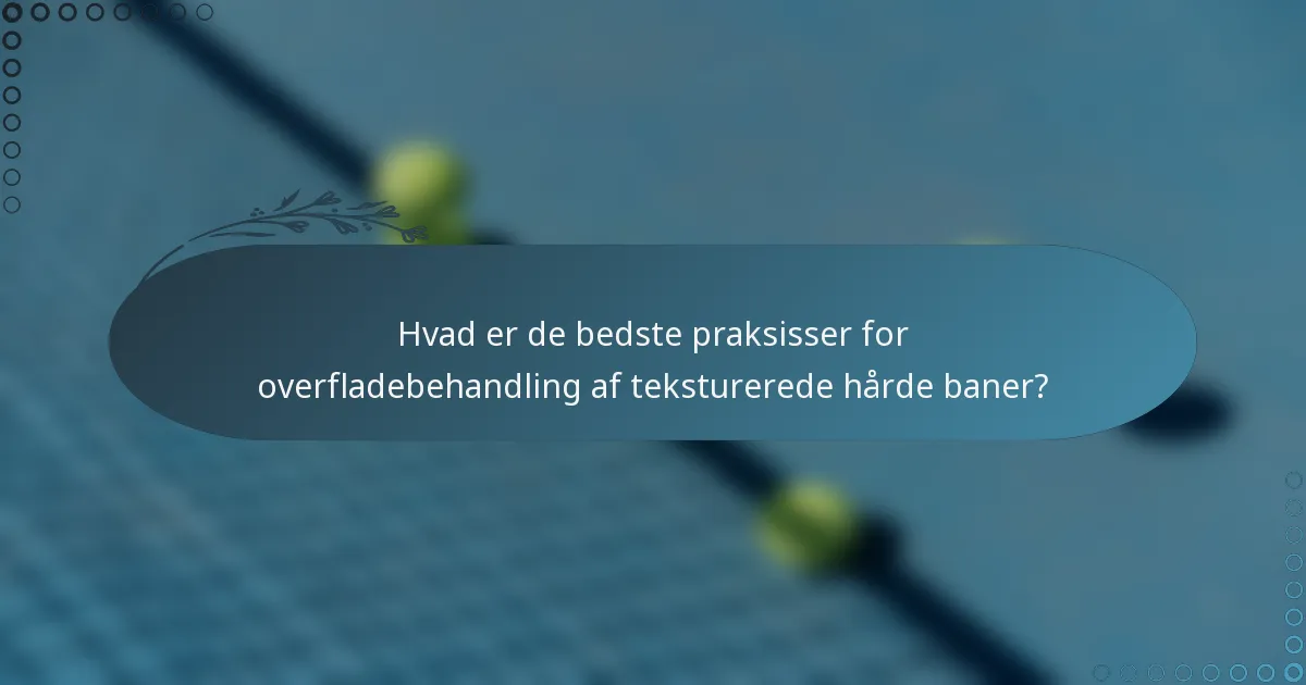 Hvad er de bedste praksisser for overfladebehandling af teksturerede hårde baner?