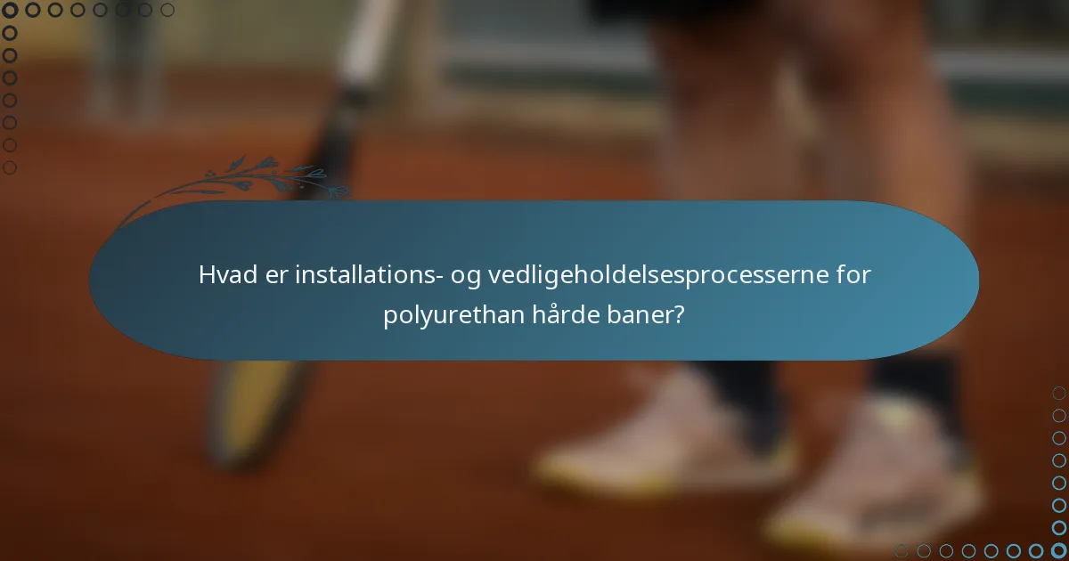 Hvad er installations- og vedligeholdelsesprocesserne for polyurethan hårde baner?