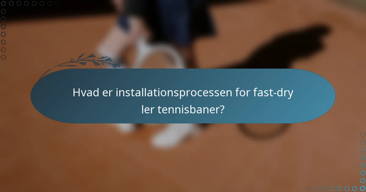 Hvad er installationsprocessen for fast-dry ler tennisbaner?