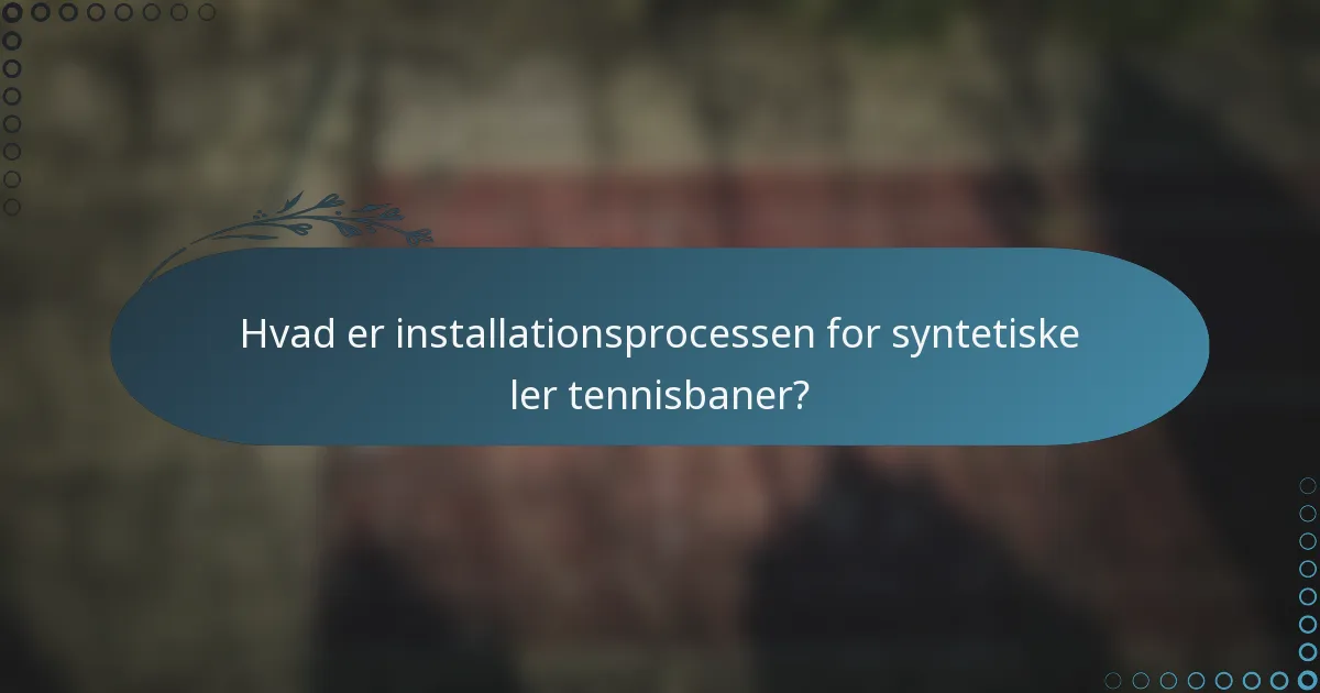 Hvad er installationsprocessen for syntetiske ler tennisbaner?