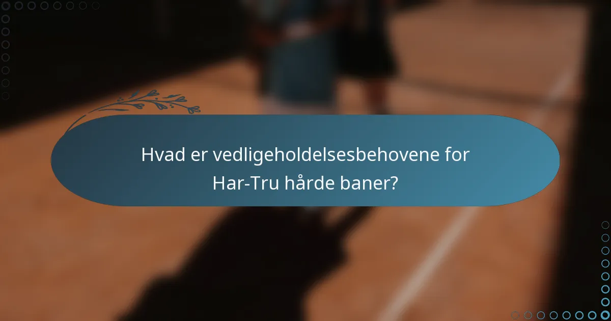 Hvad er vedligeholdelsesbehovene for Har-Tru hårde baner?