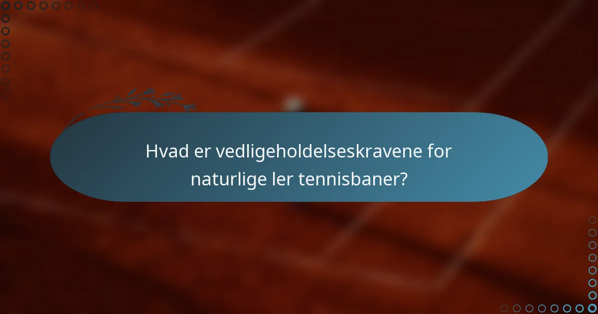 Hvad er vedligeholdelseskravene for naturlige ler tennisbaner?