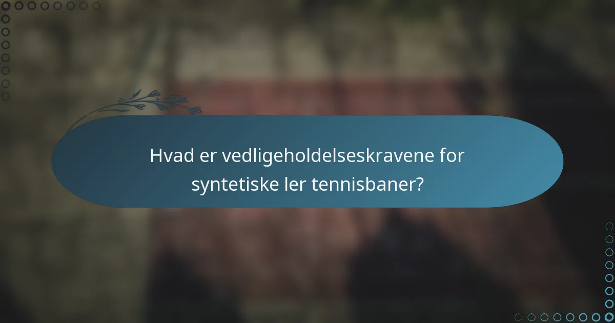 Hvad er vedligeholdelseskravene for syntetiske ler tennisbaner?
