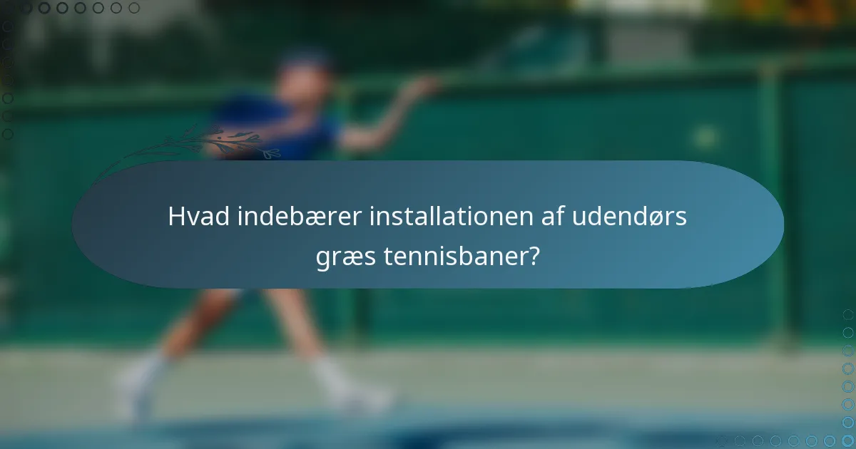 Hvad indebærer installationen af udendørs græs tennisbaner?