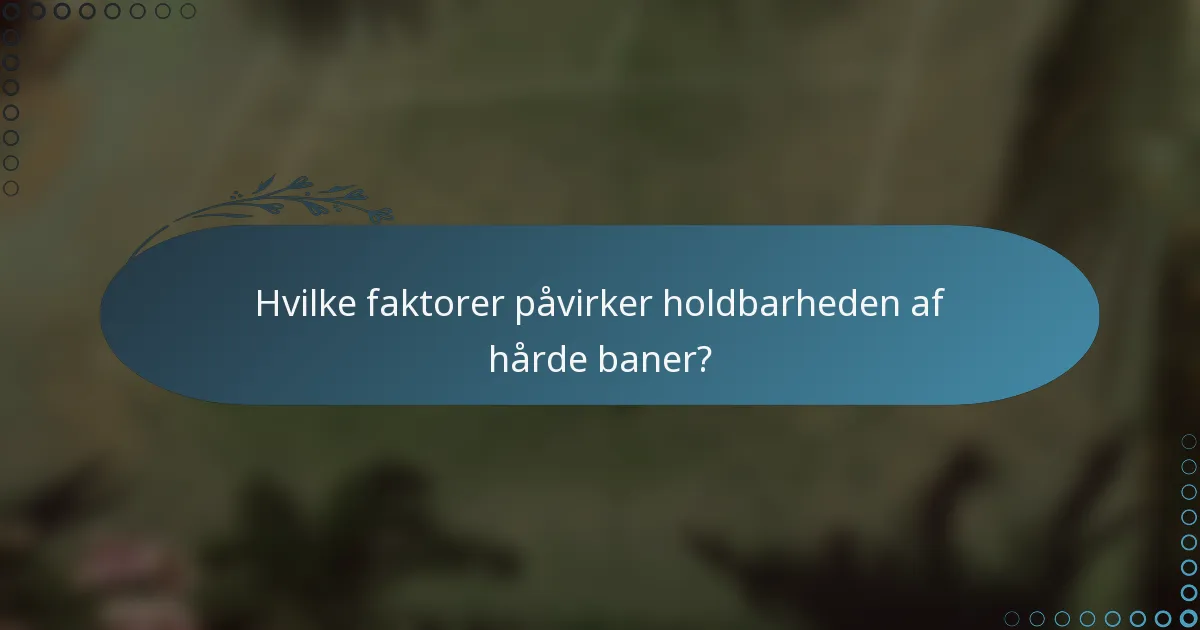 Hvilke faktorer påvirker holdbarheden af hårde baner?