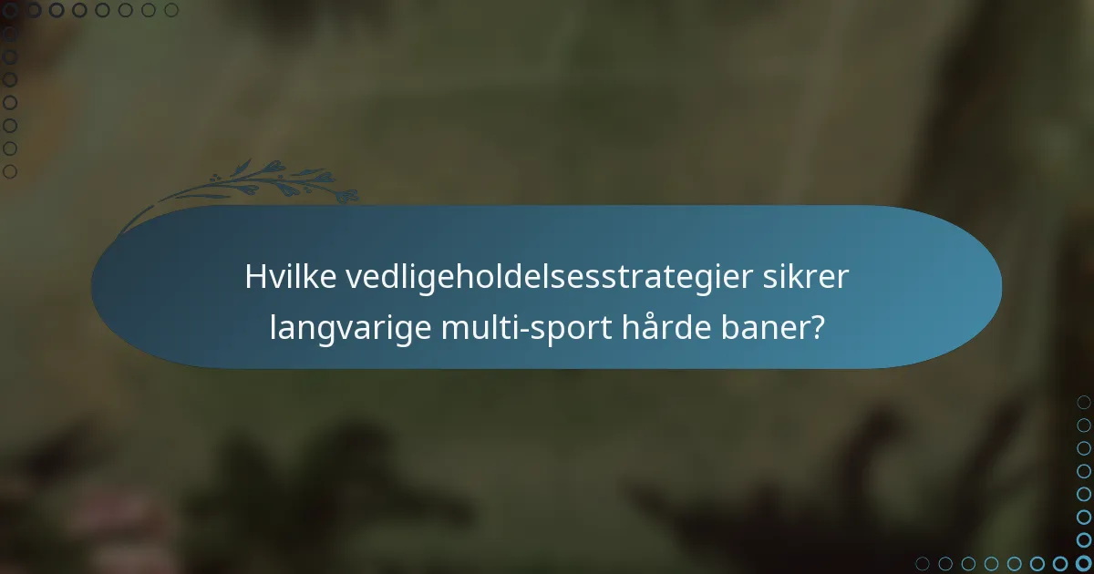 Hvilke vedligeholdelsesstrategier sikrer langvarige multi-sport hårde baner?
