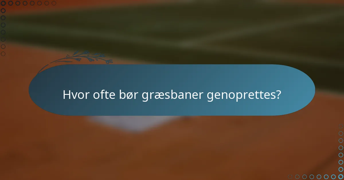 Hvor ofte bør græsbaner genoprettes?