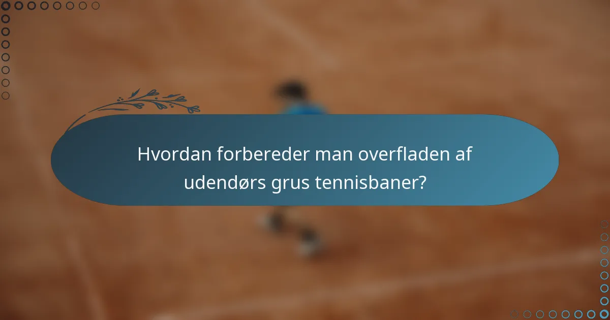 Hvordan forbereder man overfladen af udendørs grus tennisbaner?
