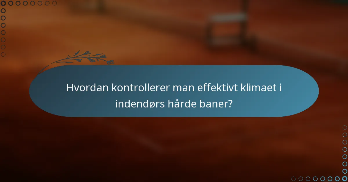 Hvordan kontrollerer man effektivt klimaet i indendørs hårde baner?