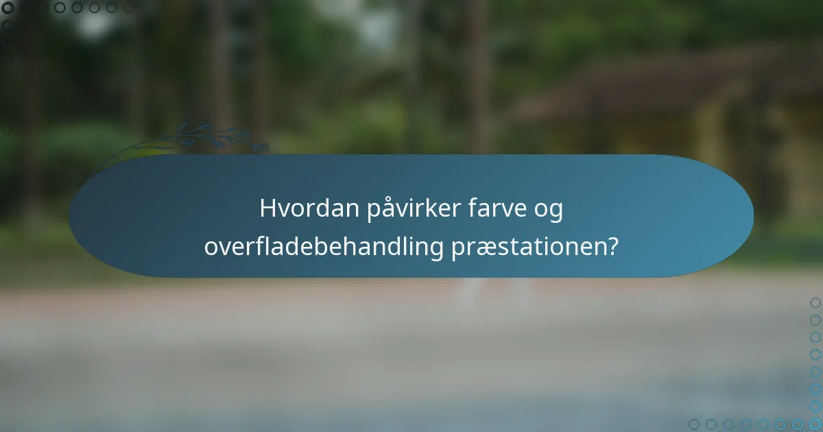 Hvordan påvirker farve og overfladebehandling præstationen?