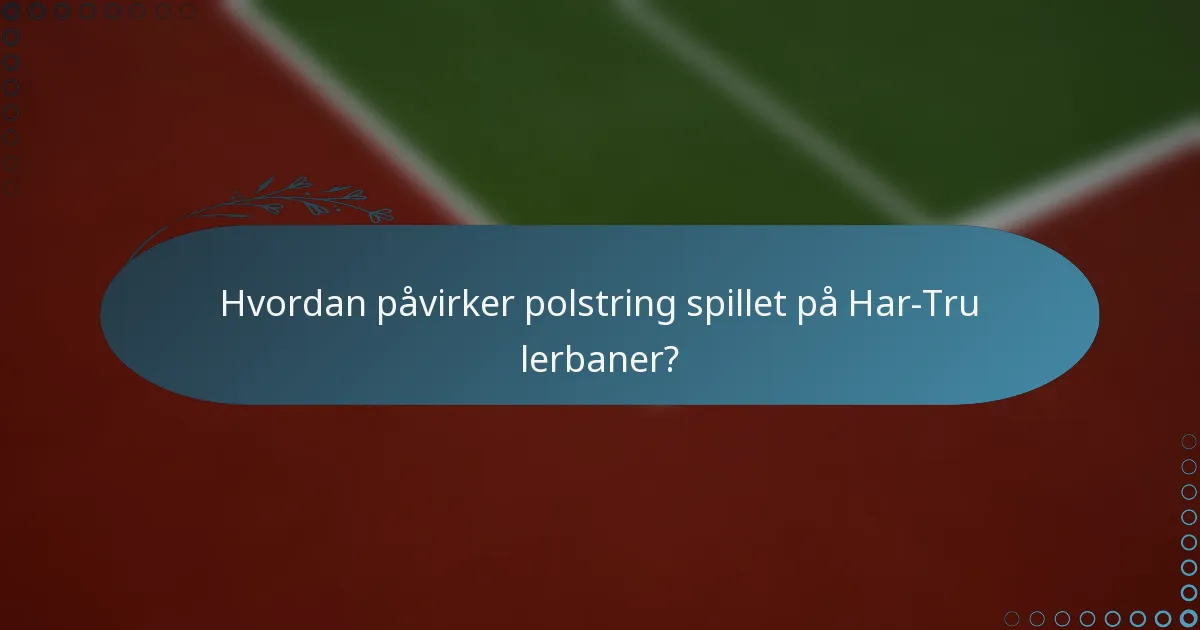 Hvordan påvirker polstring spillet på Har-Tru lerbaner?