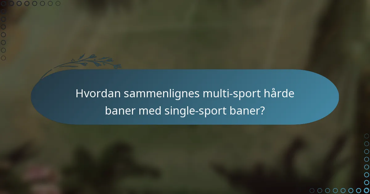 Hvordan sammenlignes multi-sport hårde baner med single-sport baner?