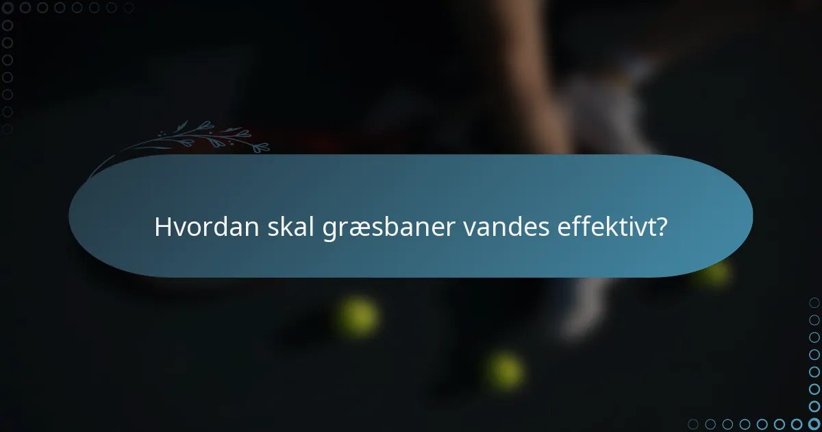 Hvordan skal græsbaner vandes effektivt?
