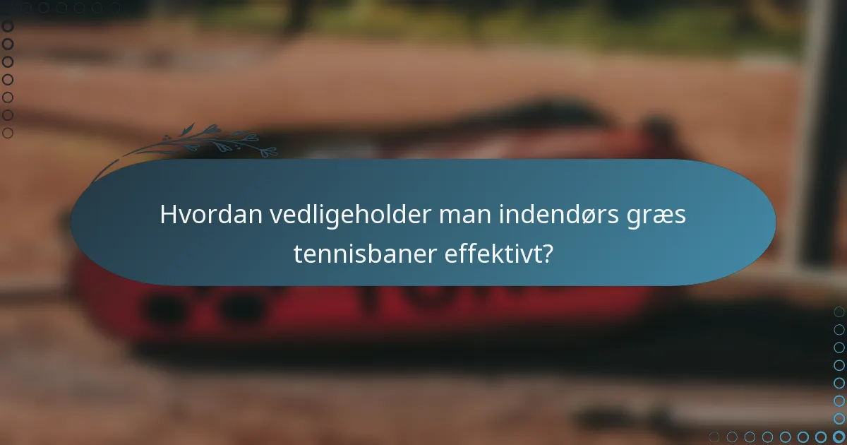 Hvordan vedligeholder man indendørs græs tennisbaner effektivt?